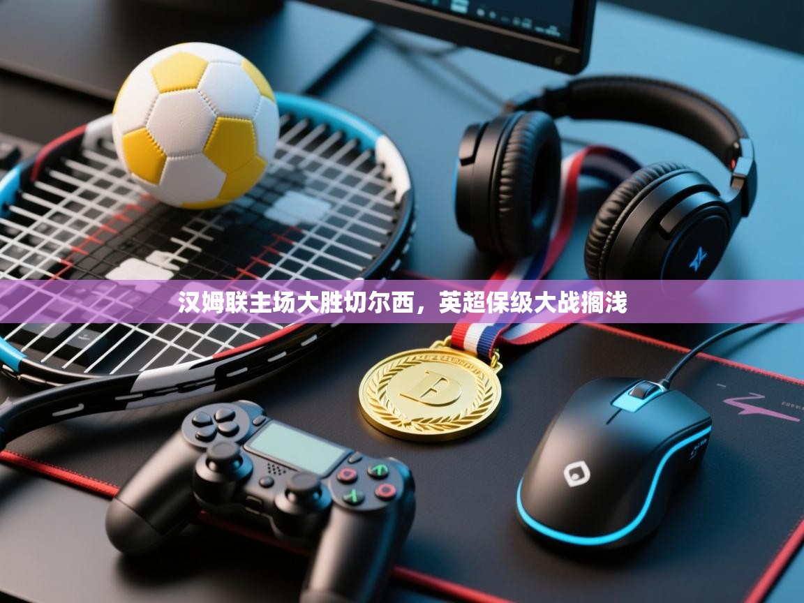 汉姆联主场大胜切尔西，英超保级大战搁浅  第2张