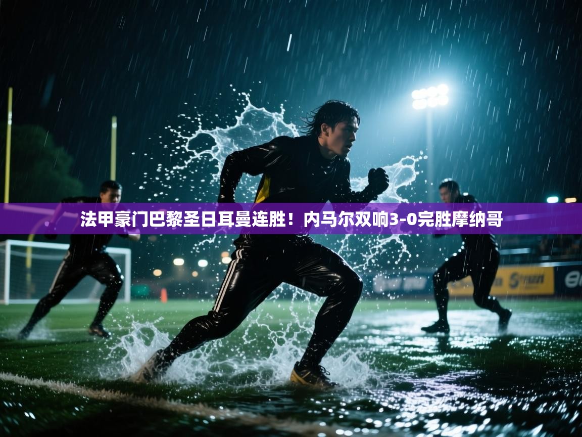 法甲豪门巴黎圣日耳曼连胜！内马尔双响3-0完胜摩纳哥  第1张