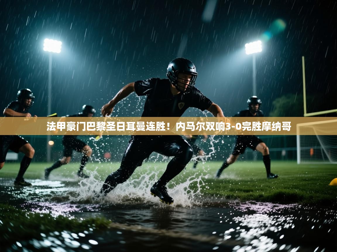 法甲豪门巴黎圣日耳曼连胜！内马尔双响3-0完胜摩纳哥  第2张