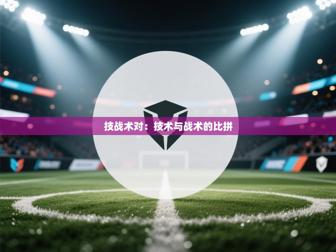 技战术对:技术与战术的比拼 第2张